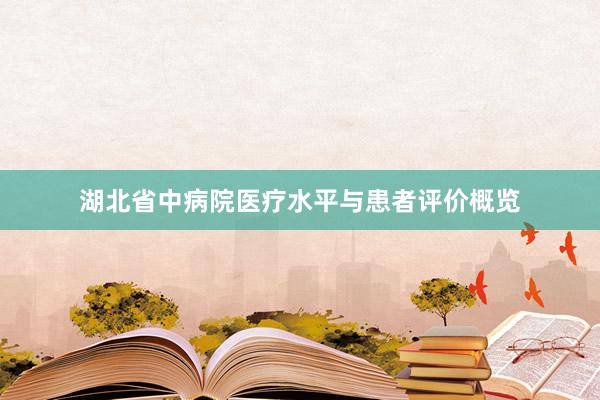 湖北省中病院医疗水平与患者评价概览